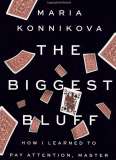 The Biggest Bluff How I Learned to Pay Attention  Master Myself and Win by Maria Konnikova – Book Review